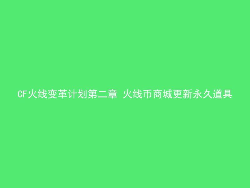 CF火线变革计划第二章 火线币商城更新永久道具