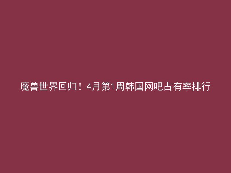 魔兽世界回归！4月第1周韩国网吧占有率排行