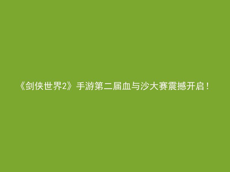 《剑侠世界2》手游第二届血与沙大赛震撼开启！