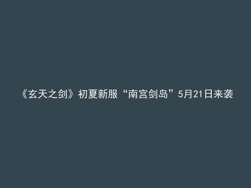 《玄天之剑》初夏新服“南宫剑岛”5月21日来袭