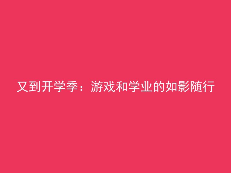 又到开学季：游戏和学业的如影随行