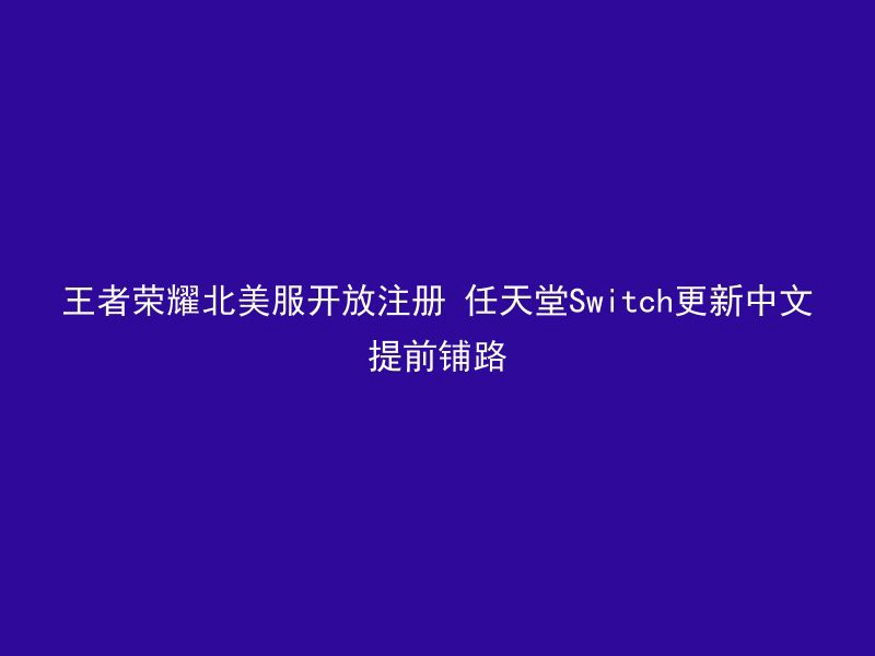 王者荣耀北美服开放注册 任天堂Switch更新中文提前铺路