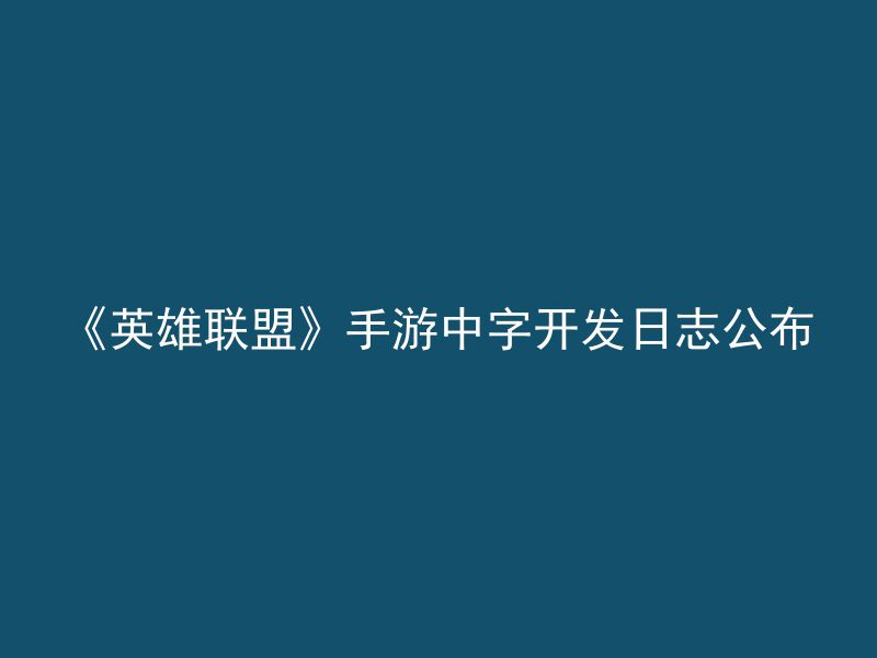 《英雄联盟》手游中字开发日志公布