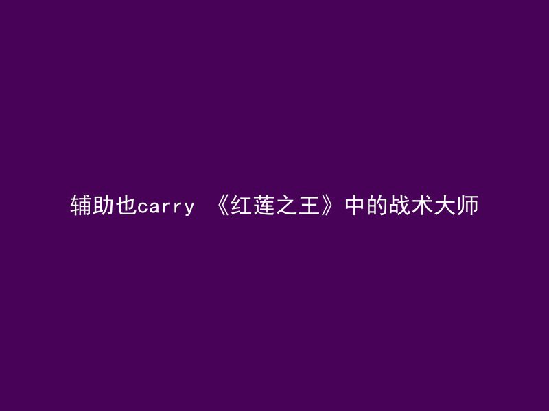 辅助也carry 《红莲之王》中的战术大师