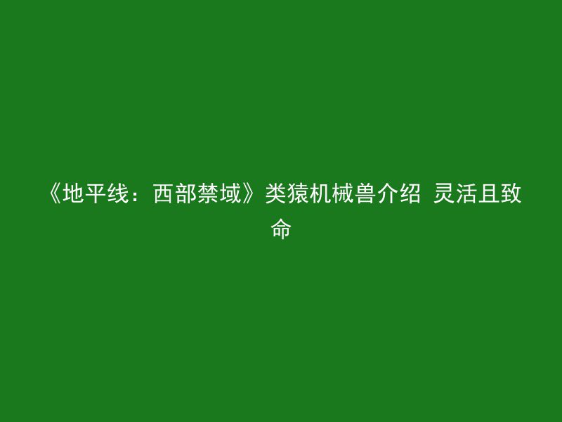 《地平线：西部禁域》类猿机械兽介绍 灵活且致命