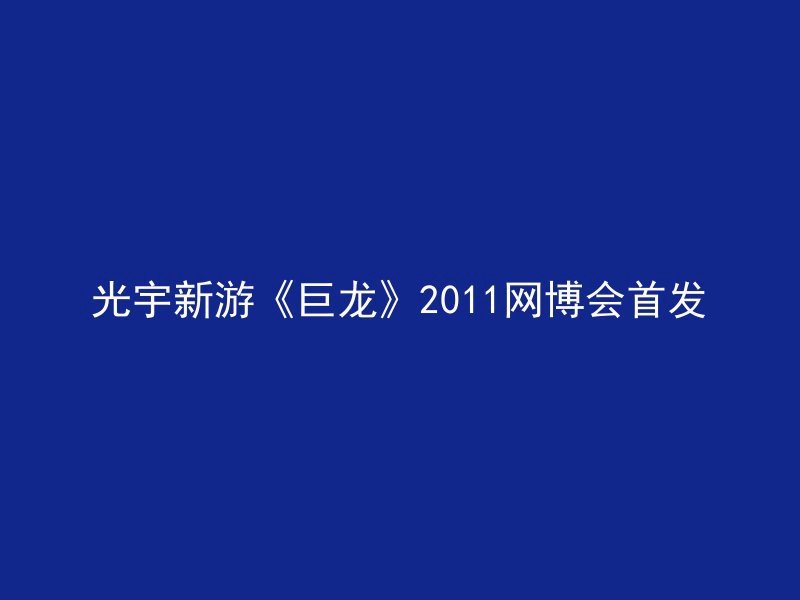 光宇新游《巨龙》2011网博会首发