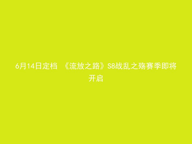 6月14日定档 《流放之路》S8战乱之殇赛季即将开启