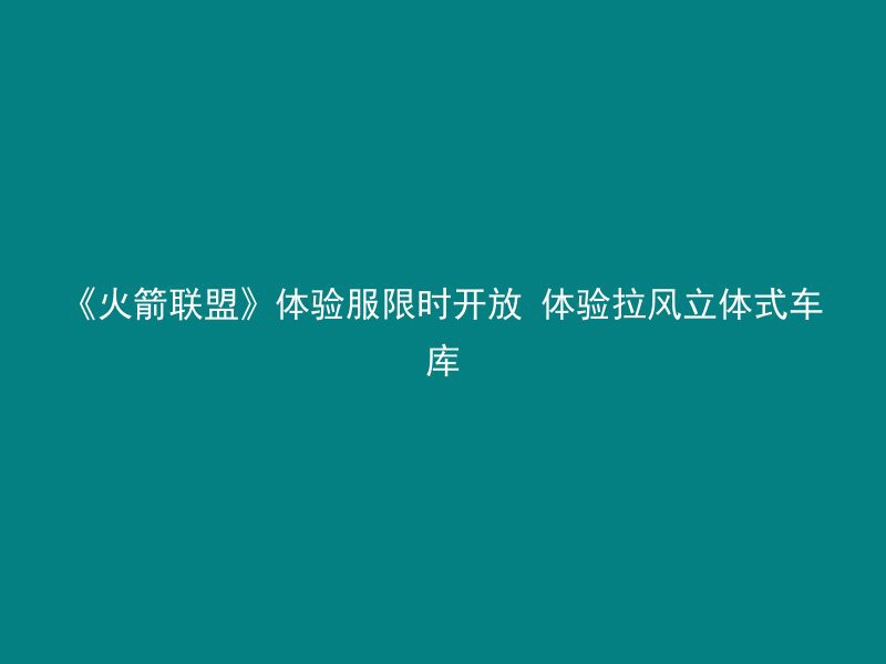 《火箭联盟》体验服限时开放 体验拉风立体式车库