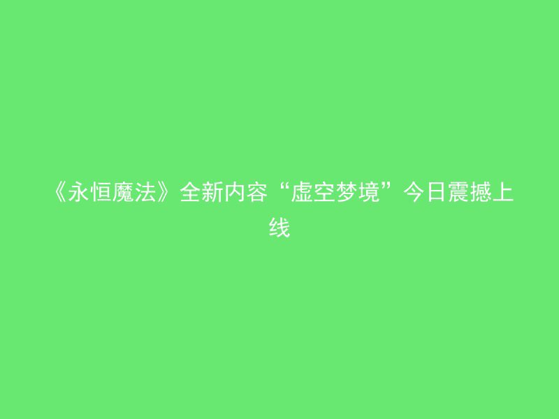 《永恒魔法》全新内容“虚空梦境”今日震撼上线