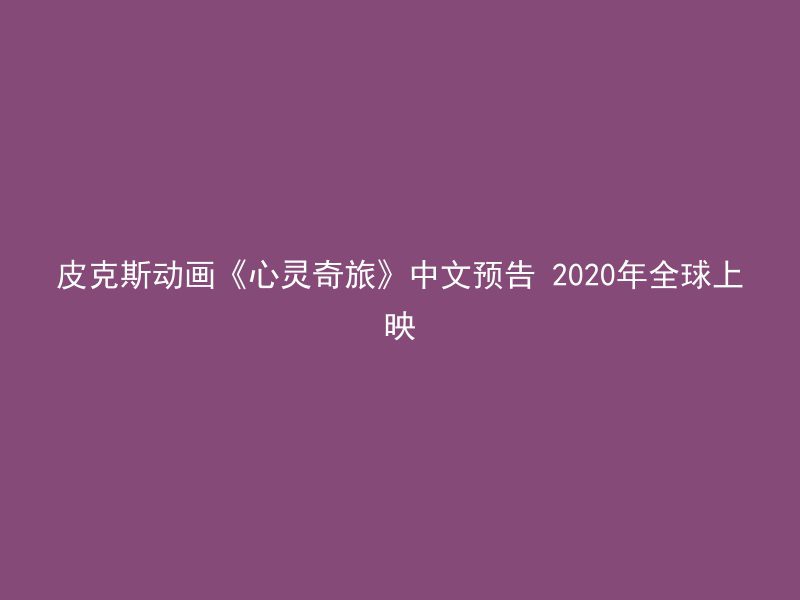 皮克斯动画《心灵奇旅》中文预告 2020年全球上映