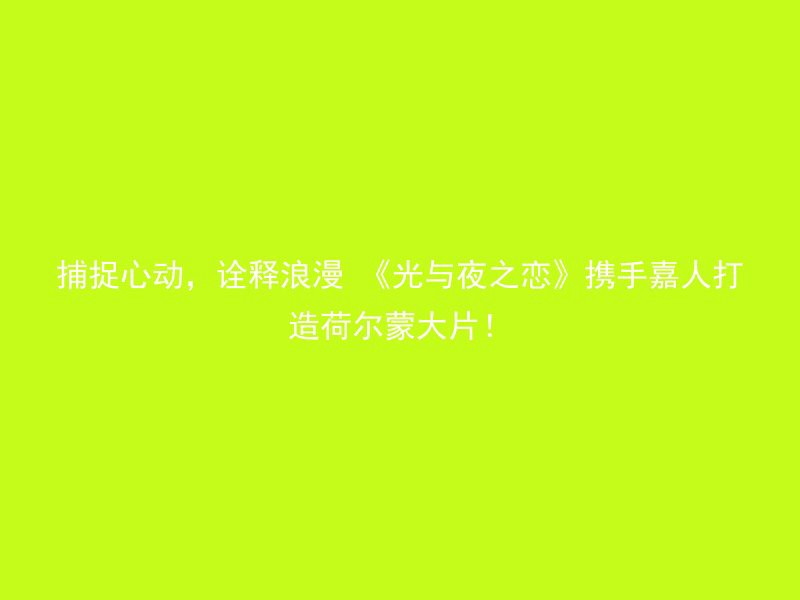 捕捉心动，诠释浪漫 《光与夜之恋》携手嘉人打造荷尔蒙大片！