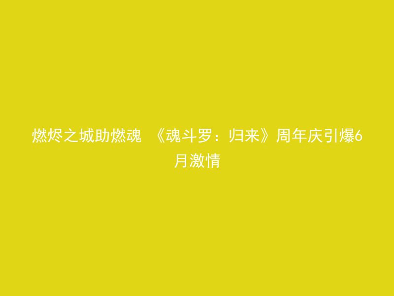 燃烬之城助燃魂 《魂斗罗：归来》周年庆引爆6月激情