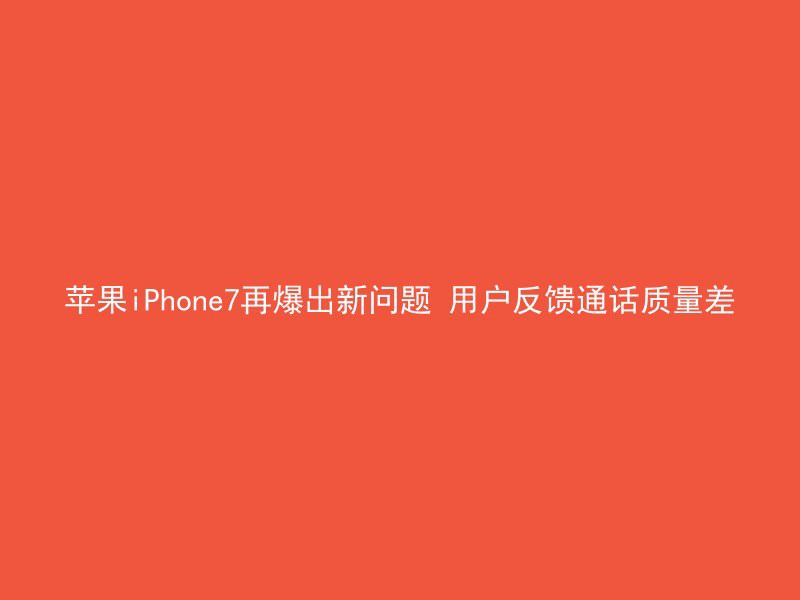 苹果iPhone7再爆出新问题 用户反馈通话质量差