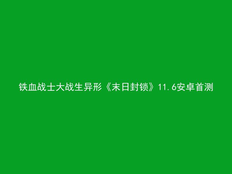 铁血战士大战生异形《末日封锁》11.6安卓首测