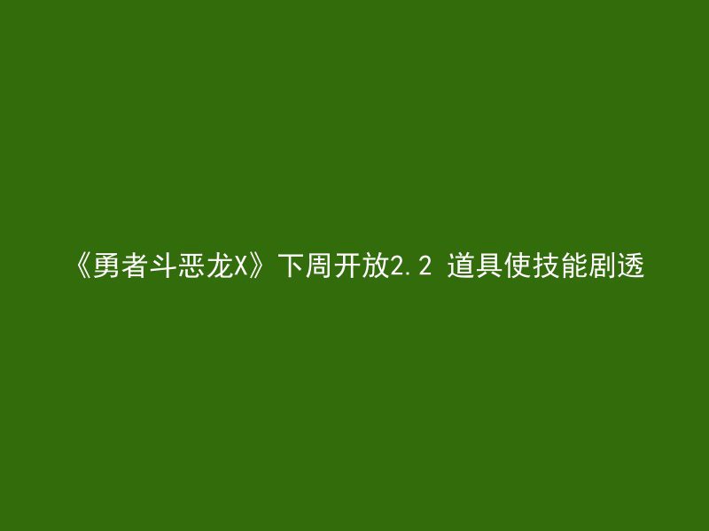 《勇者斗恶龙X》下周开放2.2 道具使技能剧透