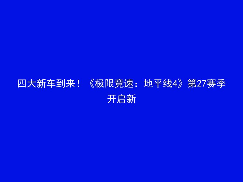 四大新车到来！《极限竞速：地平线4》第27赛季开启新