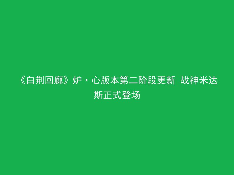 《白荆回廊》炉·心版本第二阶段更新 战神米达斯正式登场