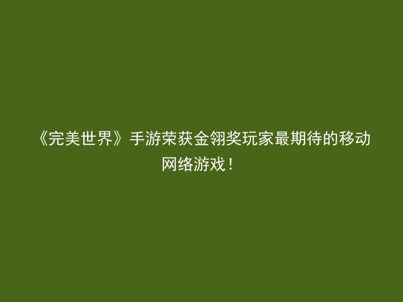 《完美世界》手游荣获金翎奖玩家最期待的移动网络游戏！