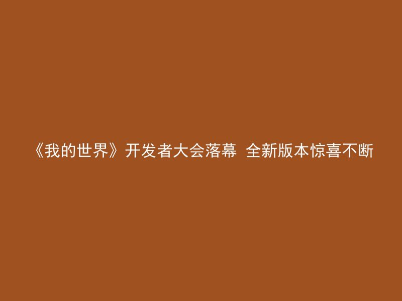 《我的世界》开发者大会落幕 全新版本惊喜不断