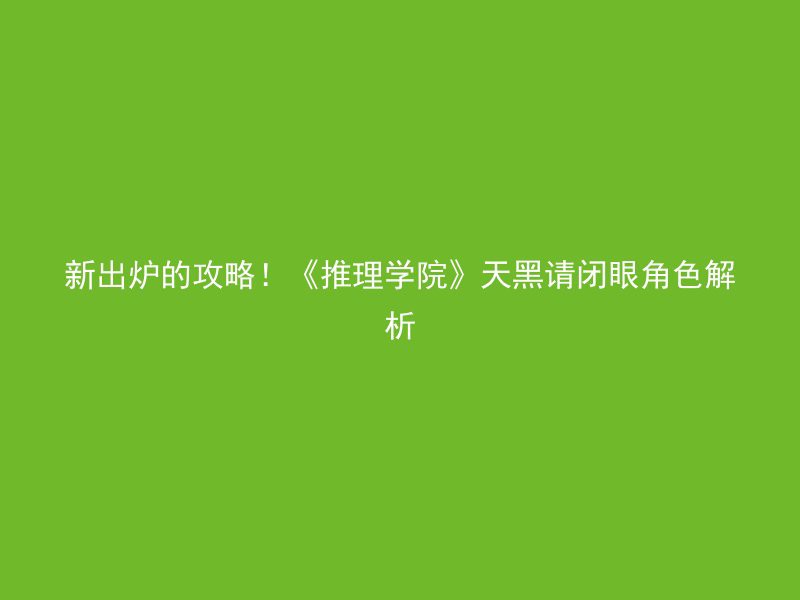 新出炉的攻略！《推理学院》天黑请闭眼角色解析