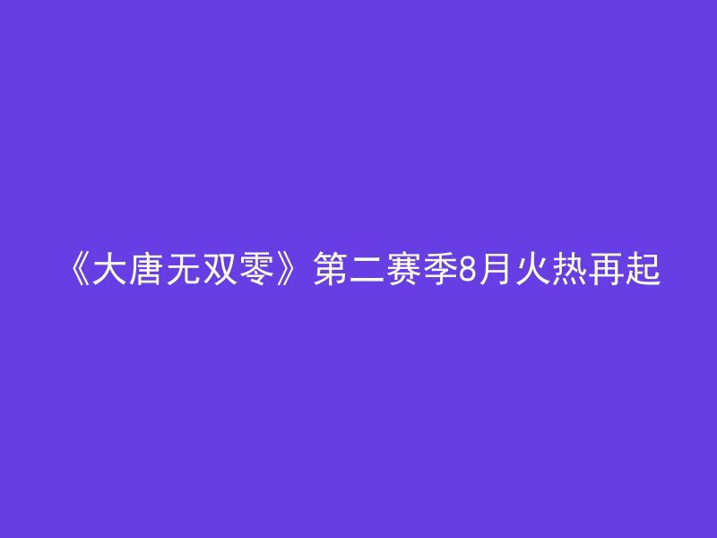 《大唐无双零》第二赛季8月火热再起