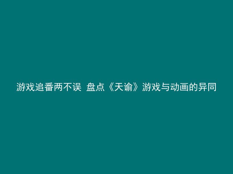 游戏追番两不误 盘点《天谕》游戏与动画的异同