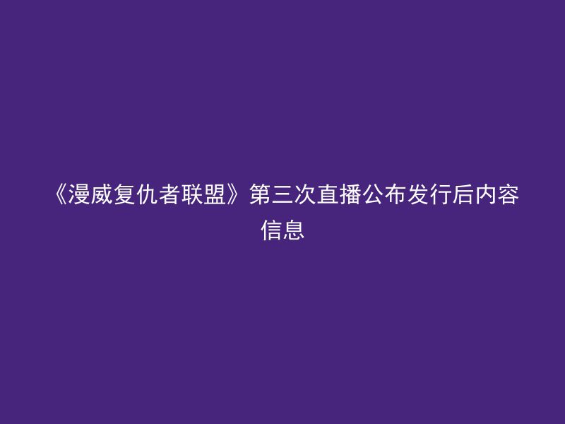 《漫威复仇者联盟》第三次直播公布发行后内容信息