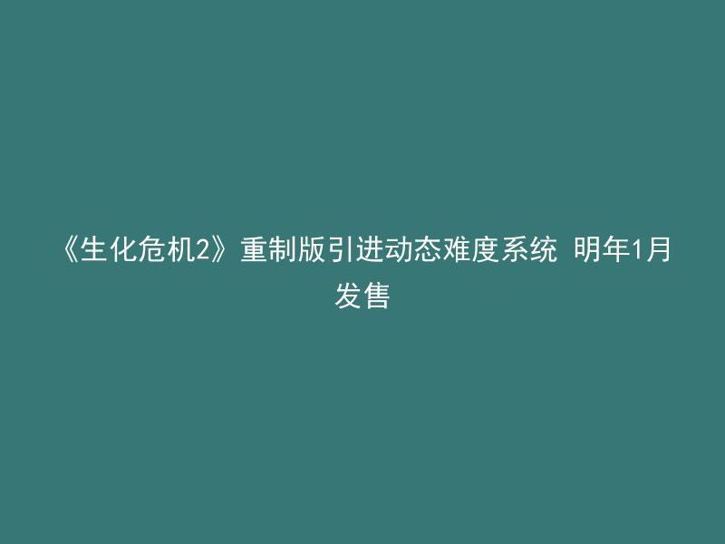 《生化危机2》重制版引进动态难度系统 明年1月发售