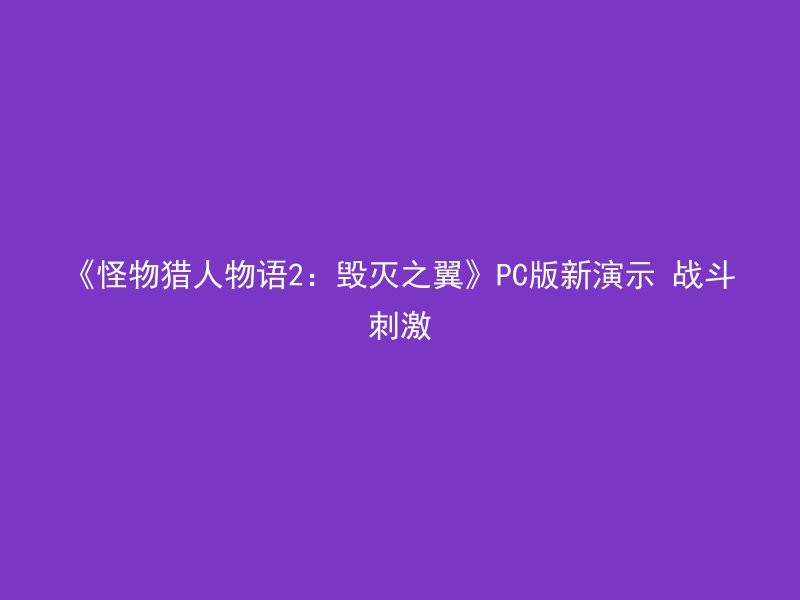 《怪物猎人物语2：毁灭之翼》PC版新演示 战斗刺激