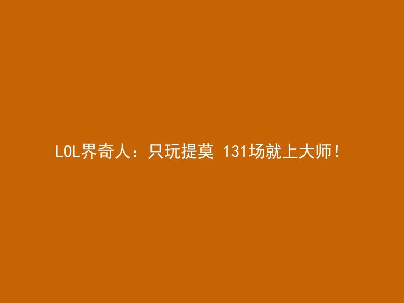 LOL界奇人：只玩提莫 131场就上大师！