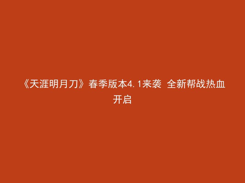 《天涯明月刀》春季版本4.1来袭 全新帮战热血开启