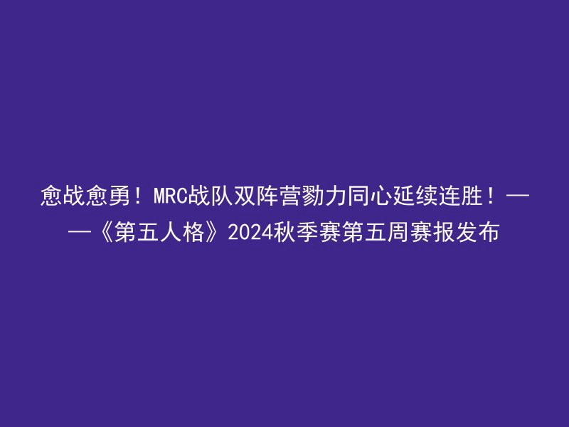 愈战愈勇！MRC战队双阵营勠力同心延续连胜！——《第五人格》2024秋季赛第五周赛报发布