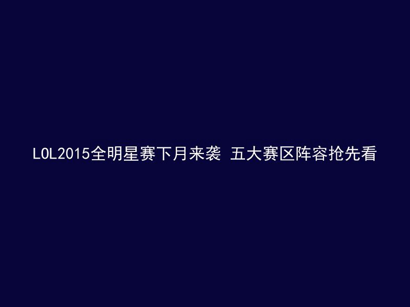 LOL2015全明星赛下月来袭 五大赛区阵容抢先看