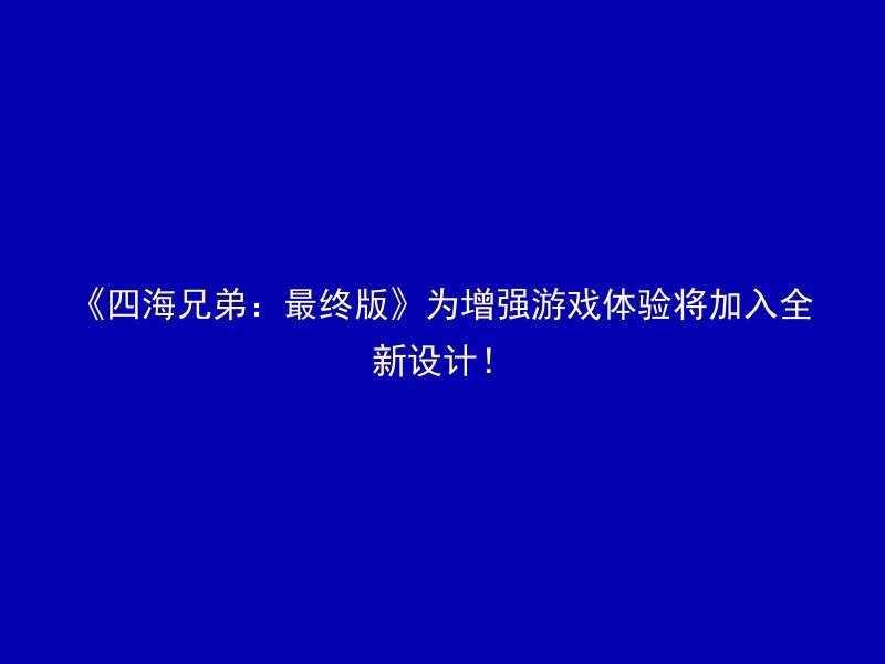 《四海兄弟：最终版》为增强游戏体验将加入全新设计！