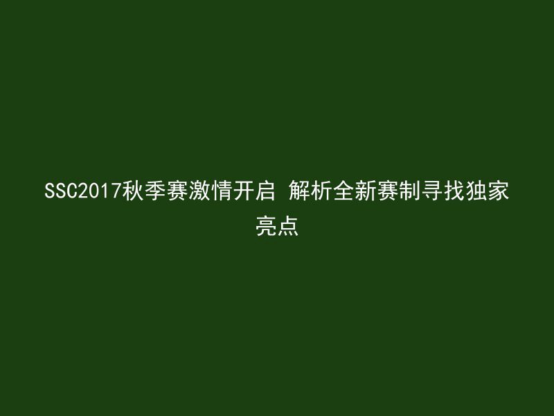 SSC2017秋季赛激情开启 解析全新赛制寻找独家亮点