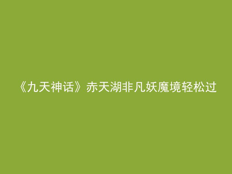 《九天神话》赤天湖非凡妖魔境轻松过