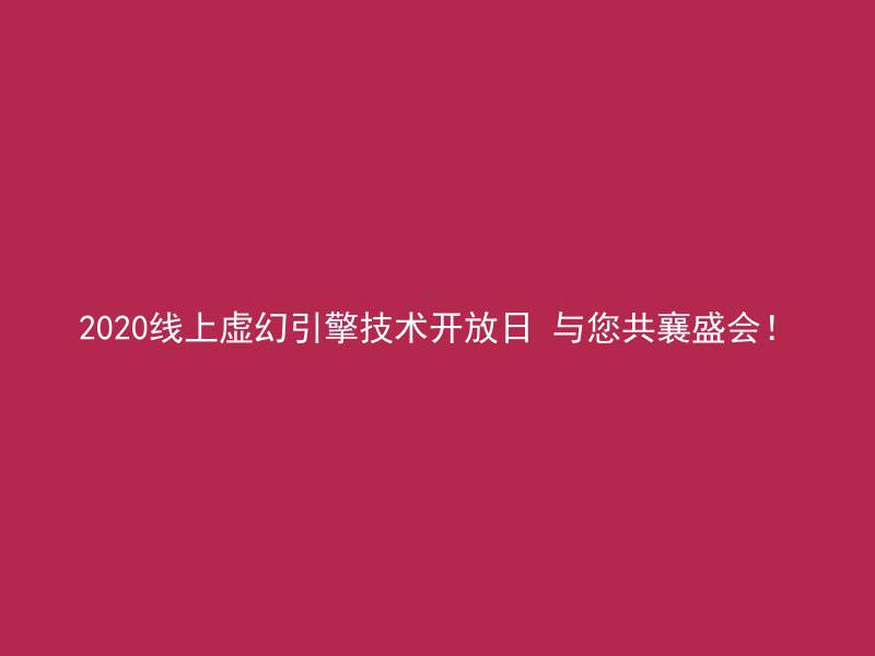 2020线上虚幻引擎技术开放日 与您共襄盛会！