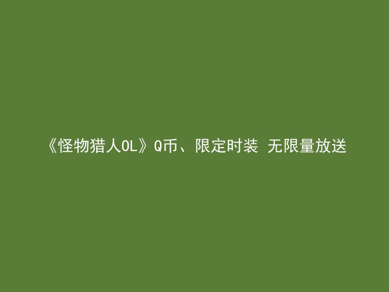 《怪物猎人OL》Q币、限定时装 无限量放送