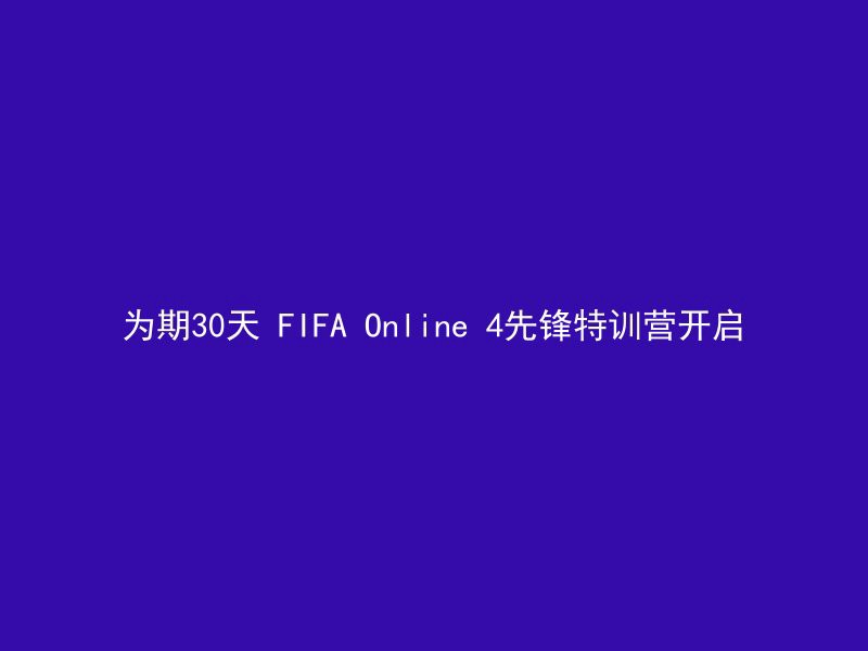 为期30天 FIFA Online 4先锋特训营开启