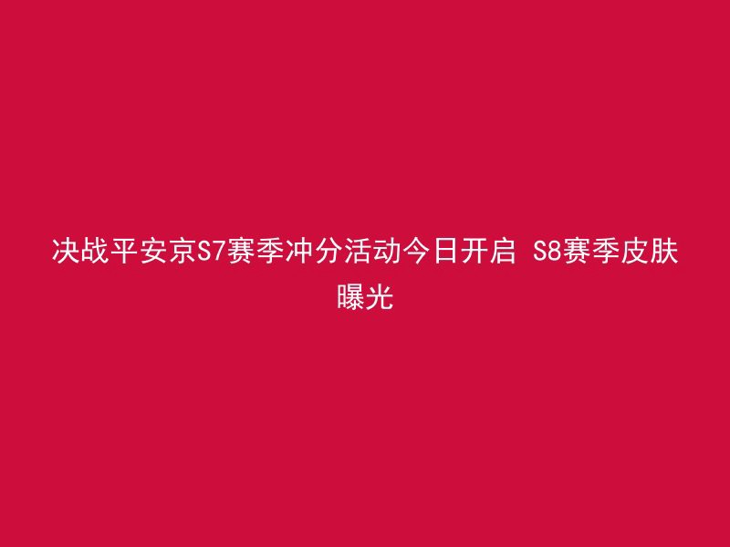 决战平安京S7赛季冲分活动今日开启 S8赛季皮肤曝光