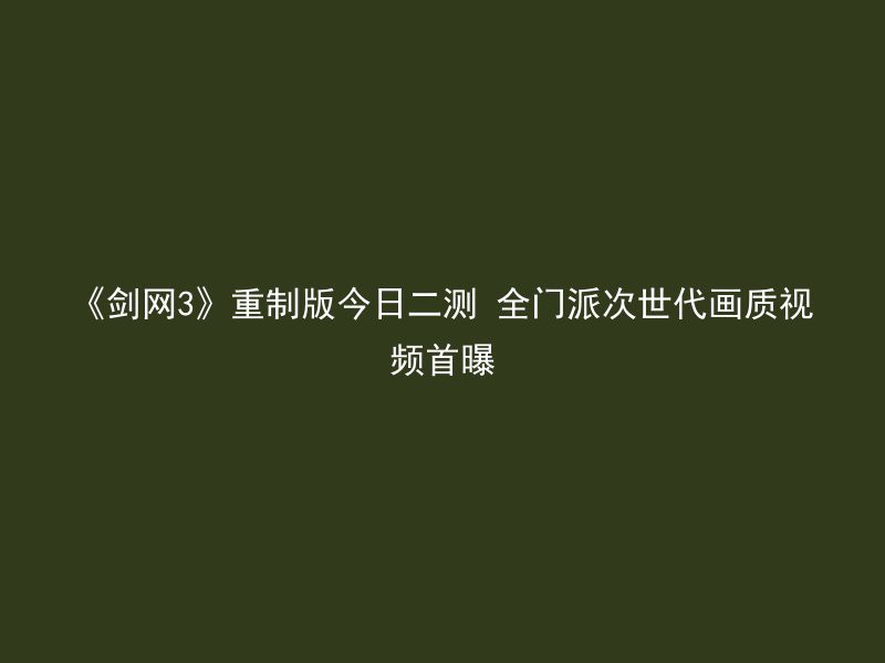 《剑网3》重制版今日二测 全门派次世代画质视频首曝