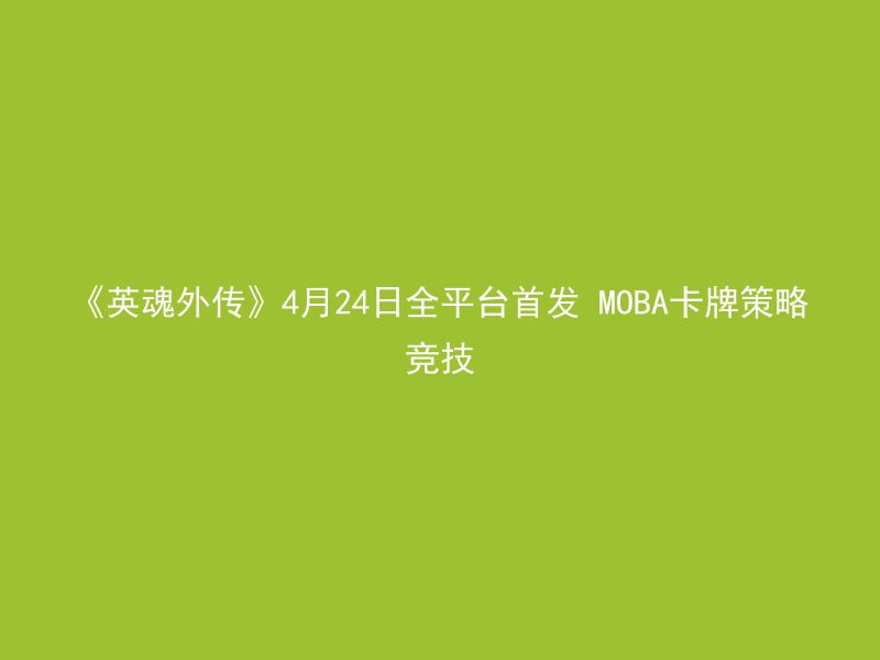 《英魂外传》4月24日全平台首发 MOBA卡牌策略竞技