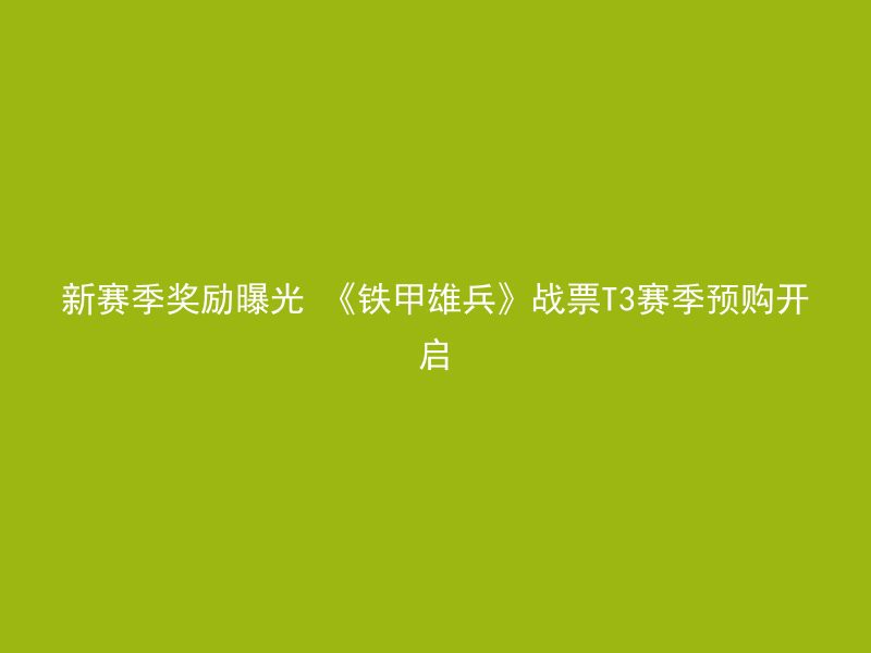 新赛季奖励曝光 《铁甲雄兵》战票T3赛季预购开启