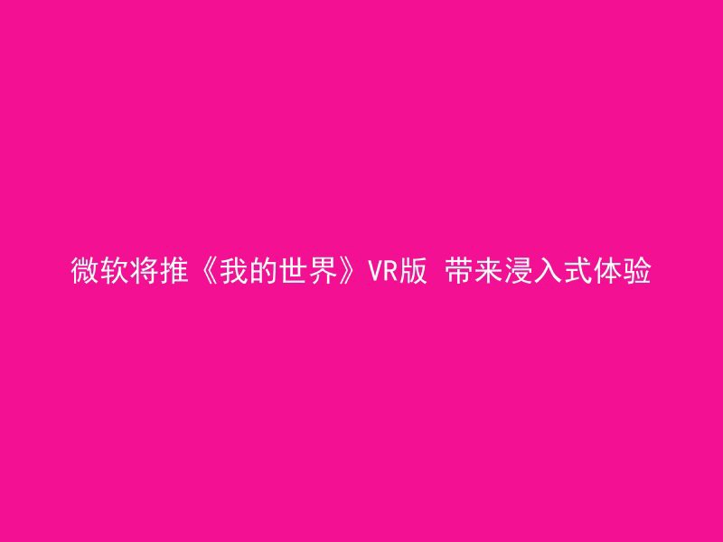 微软将推《我的世界》VR版 带来浸入式体验