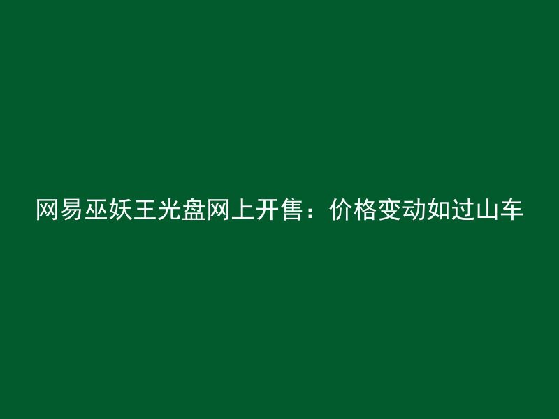 网易巫妖王光盘网上开售：价格变动如过山车