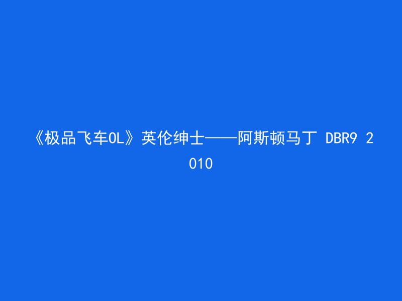 《极品飞车OL》英伦绅士——阿斯顿马丁 DBR9 2010