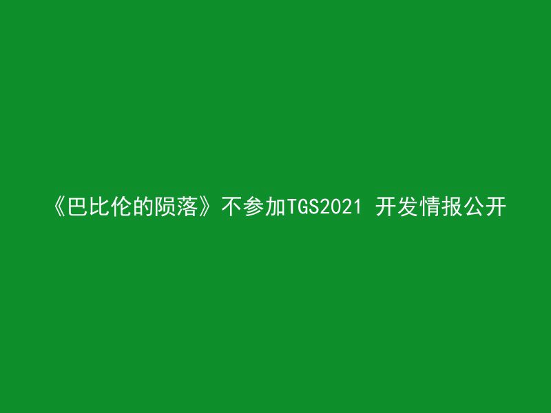 《巴比伦的陨落》不参加TGS2021 开发情报公开