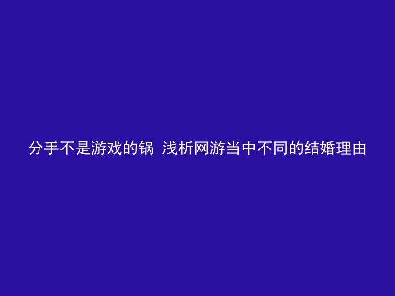 分手不是游戏的锅 浅析网游当中不同的结婚理由