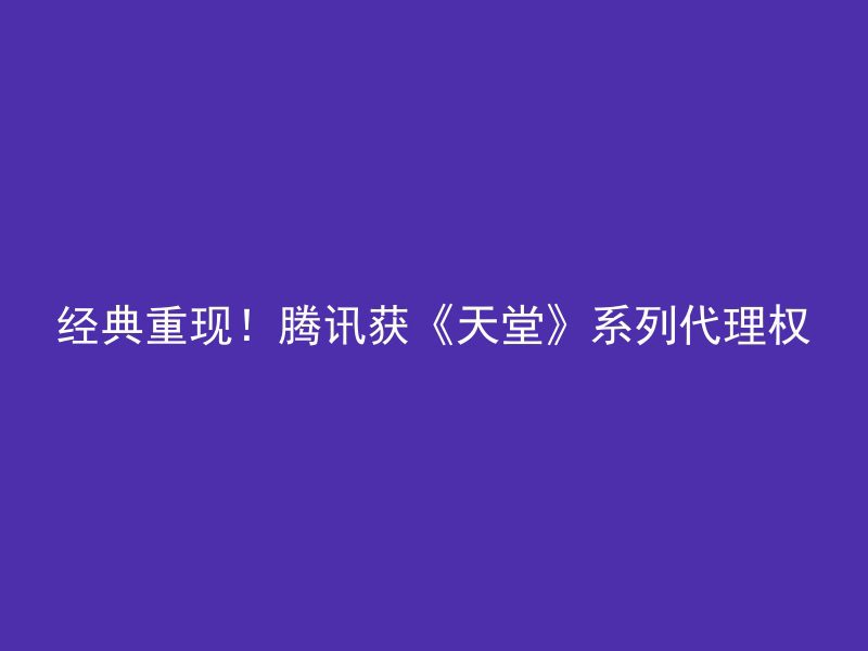 经典重现！腾讯获《天堂》系列代理权