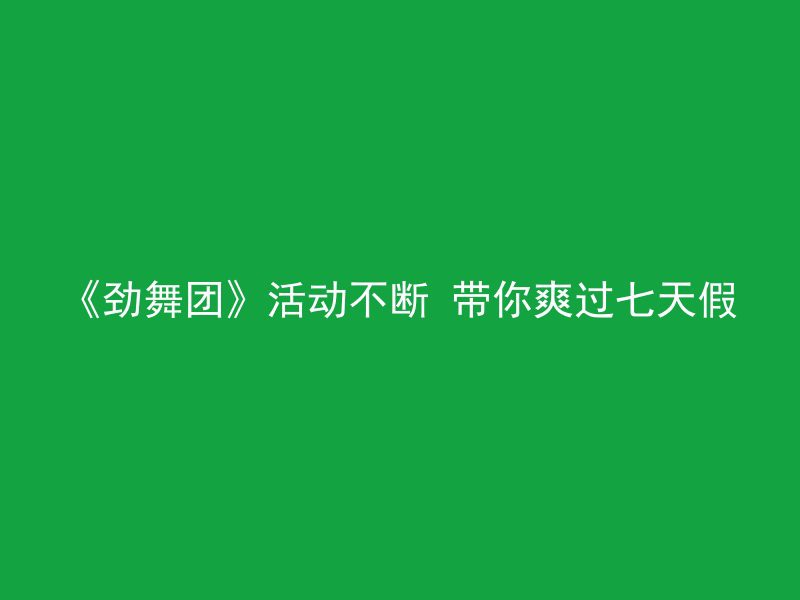 《劲舞团》活动不断 带你爽过七天假